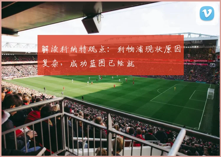 解读科纳特观点：利物浦现状原因复杂，成功蓝图已绘就