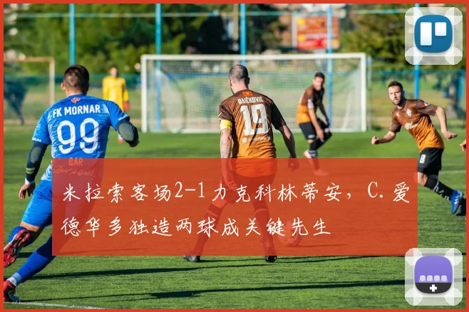米拉索客场2-1力克科林蒂安,C.爱德华多独造两球成关键先生