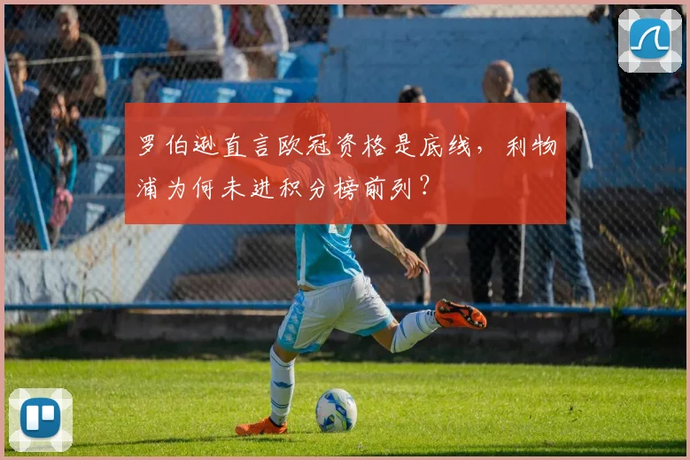 罗伯逊直言欧冠资格是底线，利物浦为何未进积分榜前列？