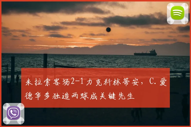 米拉索客场2-1力克科林蒂安,C.爱德华多独造两球成关键先生