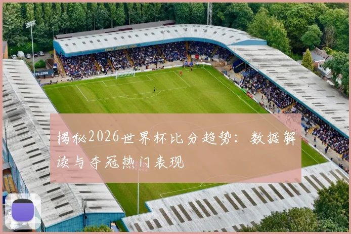 揭秘2026世界杯比分趋势:数据解读与夺冠热门表现