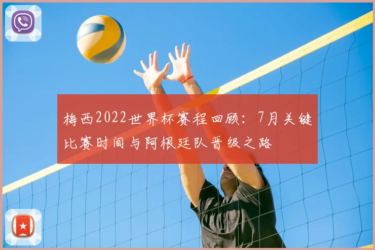 梅西2022世界杯赛程回顾:7月关键比赛时间与阿根廷队晋级之路
